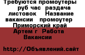 Требуются промоутеры 100 руб/час (раздача листовок) › Название вакансии ­ промоутер - Приморский край, Артем г. Работа » Вакансии   